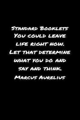 Book cover for Standard Booklets You Could Leave Life Right Now Let That Determine What You Do and Say and Think Marcus Aurelius