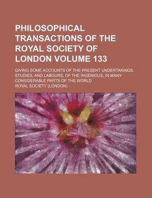 Book cover for Philosophical Transactions of the Royal Society of London Volume 133; Giving Some Accounts of the Present Undertakings, Studies, and Labours, of the Ingenious, in Many Considerable Parts of the World