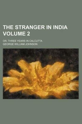 Cover of The Stranger in India Volume 2; Or, Three Years in Calcutta