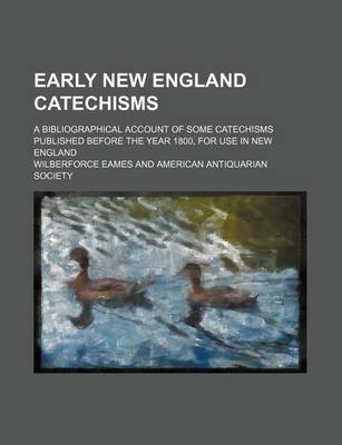 Book cover for Early New England Catechisms; A Bibliographical Account of Some Catechisms Published Before the Year 1800, for Use in New England