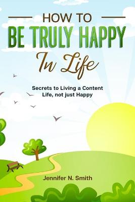 Book cover for How to be Truly Happy in Life - Secrets to Living a Content Life, not just Happy