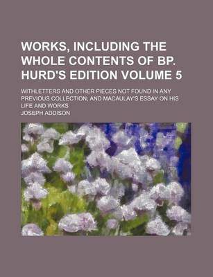 Book cover for Works, Including the Whole Contents of BP. Hurd's Edition Volume 5; Withletters and Other Pieces Not Found in Any Previous Collection and Macaulay's Essay on His Life and Works