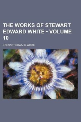 Cover of The Works of Stewart Edward White (Volume 10 )