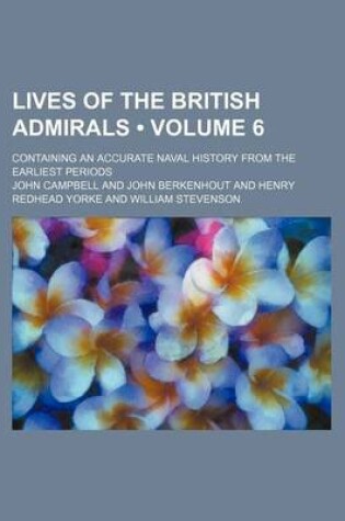 Cover of Lives of the British Admirals (Volume 6); Containing an Accurate Naval History from the Earliest Periods