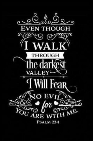 Cover of Even Though I Walk Through the Darkest Valley I Will Fear No Evil for You Are With Me.
