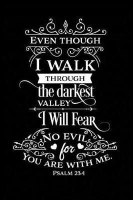 Book cover for Even Though I Walk Through the Darkest Valley I Will Fear No Evil for You Are With Me.