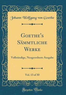 Book cover for Goethe's Sämmtliche Werke, Vol. 13 of 30: Vollständige, Neugeordnete Ausgabe (Classic Reprint)