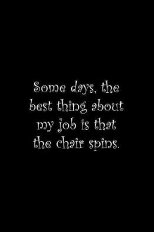 Cover of Some days, the best thing about my job is that the chair spins