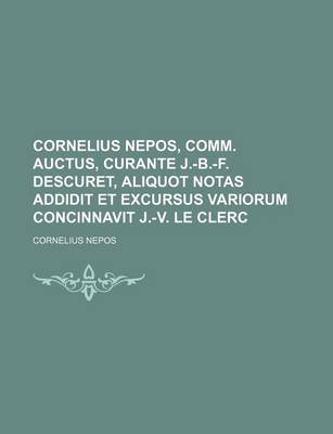 Book cover for Cornelius Nepos, Comm. Auctus, Curante J.-B.-F. Descuret, Aliquot Notas Addidit Et Excursus Variorum Concinnavit J.-V. Le Clerc