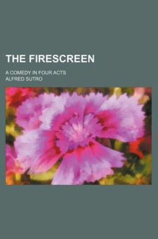 Cover of The Firescreen; A Comedy in Four Acts
