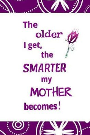 Cover of The Older I Get, the Smarter My Mother Becomes!