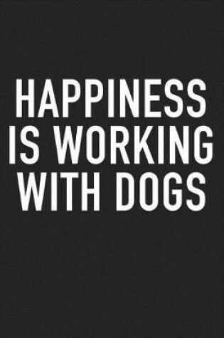 Cover of Happiness Is Working with Dogs