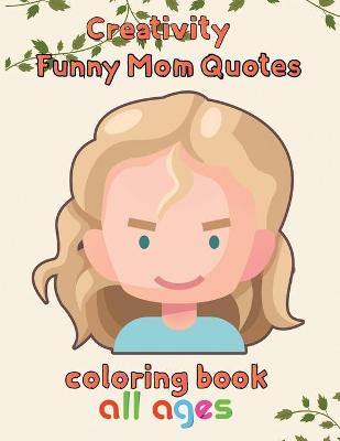 Book cover for Creativity Funny Mom Quotes Coloring Book All ages