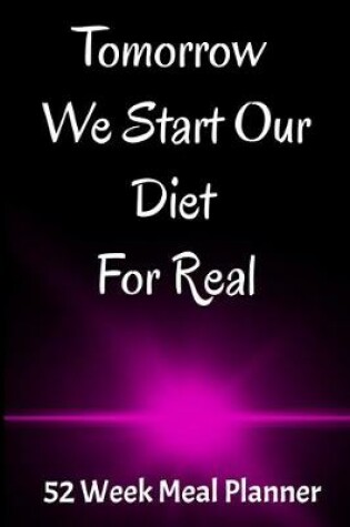 Cover of Tomorrow We Start Our Diet For Real 52 Week Meal Planner