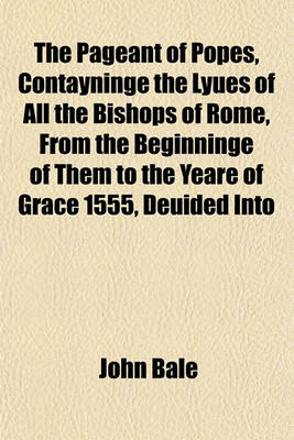 Book cover for The Pageant of Popes, Contayninge the Lyues of All the Bishops of Rome, from the Beginninge of Them to the Yeare of Grace 1555, Deuided Into