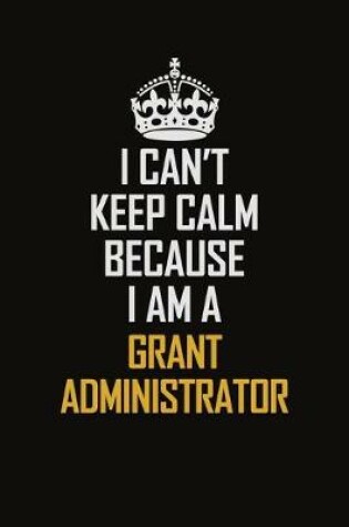 Cover of I Can't Keep Calm Because I Am A Grant Administrator