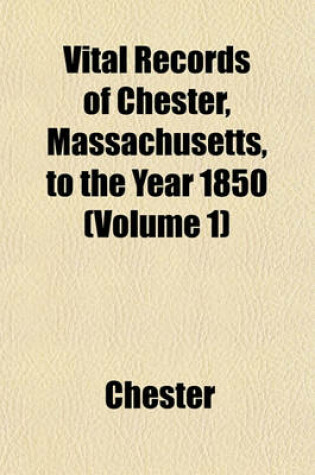 Cover of Vital Records of Chester, Massachusetts, to the Year 1850 (Volume 1)