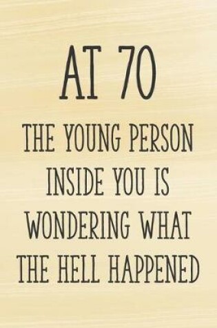 Cover of At 70 the Young Person Inside You is Wondering What the Hell Happened