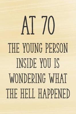 Book cover for At 70 the Young Person Inside You is Wondering What the Hell Happened