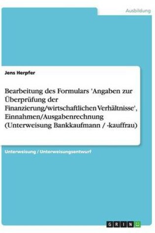 Cover of Bearbeitung des Formulars 'Angaben zur UEberprufung der Finanzierung/wirtschaftlichen Verhaltnisse', Einnahmen/Ausgabenrechnung (Unterweisung Bankkaufmann / -kauffrau)