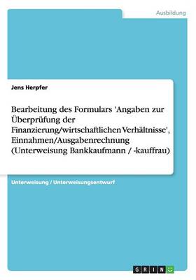 Book cover for Bearbeitung des Formulars 'Angaben zur UEberprufung der Finanzierung/wirtschaftlichen Verhaltnisse', Einnahmen/Ausgabenrechnung (Unterweisung Bankkaufmann / -kauffrau)