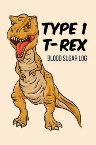 Cover of Type 1 T-Rex Blood Sugar Log