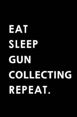 Cover of Eat Sleep Gun Collecting Repeat