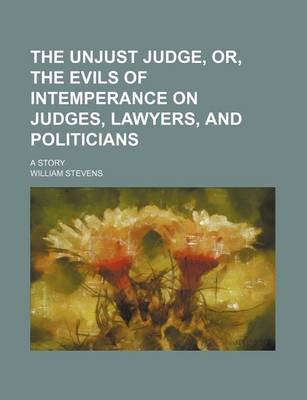 Book cover for The Unjust Judge, Or, the Evils of Intemperance on Judges, Lawyers, and Politicians; A Story