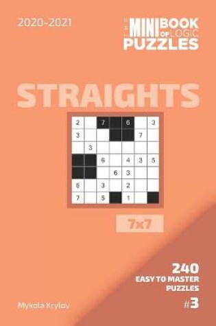 Cover of The Mini Book Of Logic Puzzles 2020-2021. Straights 7x7 - 240 Easy To Master Puzzles. #3