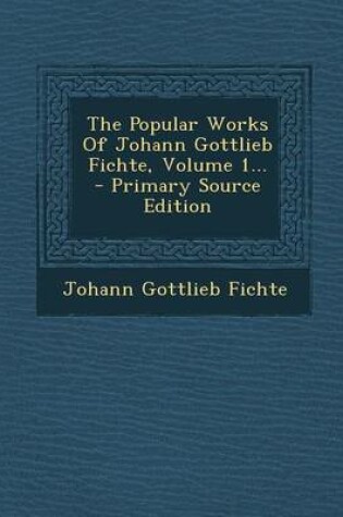 Cover of The Popular Works of Johann Gottlieb Fichte, Volume 1... - Primary Source Edition