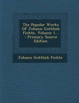 Book cover for The Popular Works of Johann Gottlieb Fichte, Volume 1... - Primary Source Edition