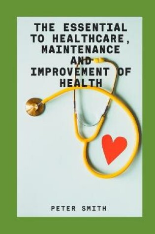 Cover of The Essentials To Healthcare, Maintenance And Improvement Of Health
