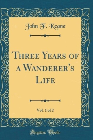 Cover of Three Years of a Wanderer's Life, Vol. 1 of 2 (Classic Reprint)