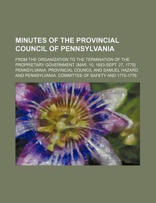 Book cover for Minutes of the Provincial Council of Pennsylvania (Volume 7); From the Organization to the Termination of the Proprietary Government. [Mar. 10, 1683-Sept. 27, 1775]