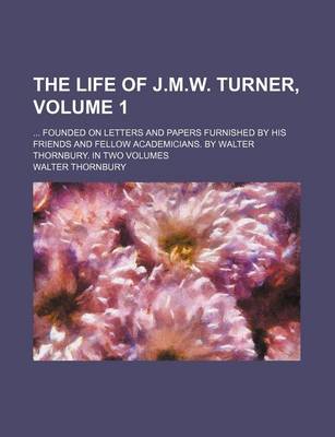 Book cover for The Life of J.M.W. Turner, Volume 1; Founded on Letters and Papers Furnished by His Friends and Fellow Academicians. by Walter Thornbury. in Two Volumes