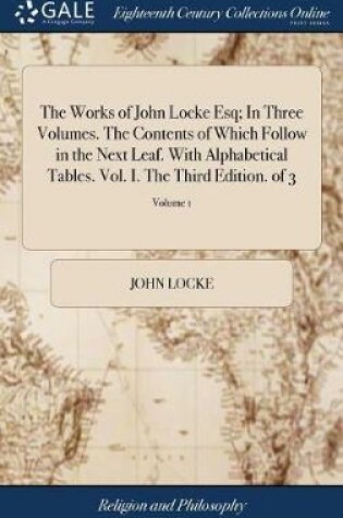 Cover of The Works of John Locke Esq; In Three Volumes. the Contents of Which Follow in the Next Leaf. with Alphabetical Tables. Vol. I. the Third Edition. of 3; Volume 1