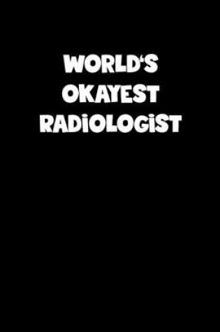 Cover of World's Okayest Radiologist Notebook - Radiologist Diary - Radiologist Journal - Funny Gift for Radiologist