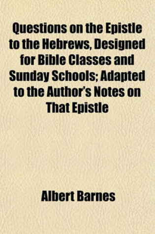 Cover of Questions on the Epistle to the Hebrews, Designed for Bible Classes and Sunday Schools; Adapted to the Author's Notes on That Epistle
