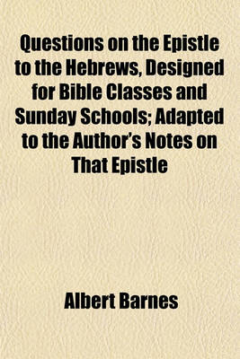 Book cover for Questions on the Epistle to the Hebrews, Designed for Bible Classes and Sunday Schools; Adapted to the Author's Notes on That Epistle