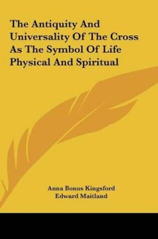 Cover of The Antiquity and Universality of the Cross as the Symbol of Life Physical and Spiritual