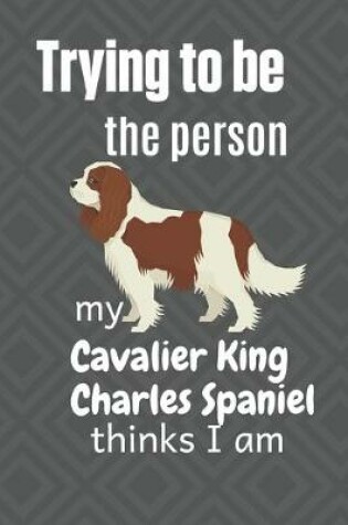 Cover of Trying to be the person my Cavalier King Charles Spaniel thinks I am