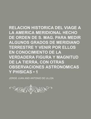 Book cover for Relacion Historica del Viage a la America Meridional Hecho de Orden de S. Mag. Para Medir Algunos Grados de Meridiano Terrestre y Venir Por Ellos En Conocimiento de La Verdadera Figura y Magnitud de La Tierra, Con Otras Observaciones Astronomicas y (1)