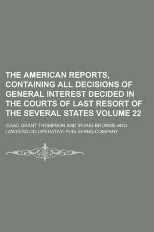 Cover of The American Reports, Containing All Decisions of General Interest Decided in the Courts of Last Resort of the Several States Volume 22