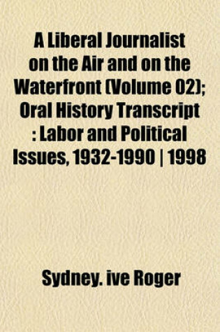 Cover of A Liberal Journalist on the Air and on the Waterfront (Volume 02); Oral History Transcript