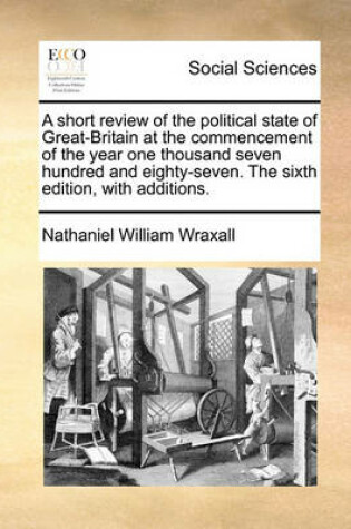 Cover of A short review of the political state of Great-Britain at the commencement of the year one thousand seven hundred and eighty-seven. The sixth edition, with additions.