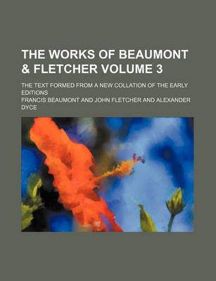 Book cover for The Works of Beaumont & Fletcher; The Text Formed from a New Collation of the Early Editions Volume 3