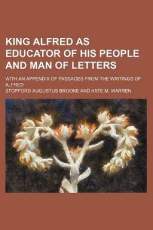 Cover of King Alfred as Educator of His People and Man of Letters; With an Appendix of Passages from the Writings of Alfred