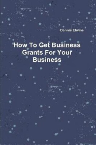 Cover of How To Get Business Grants For Your Business