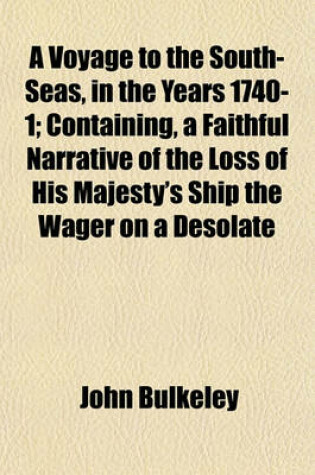 Cover of A Voyage to the South-Seas, in the Years 1740-1; Containing, a Faithful Narrative of the Loss of His Majesty's Ship the Wager on a Desolate