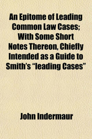 Cover of An Epitome of Leading Common Law Cases; With Some Short Notes Thereon, Chiefly Intended as a Guide to Smith's "Leading Cases"